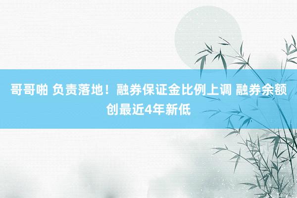 哥哥啪 负责落地！融券保证金比例上调 融券余额创最近4年新低