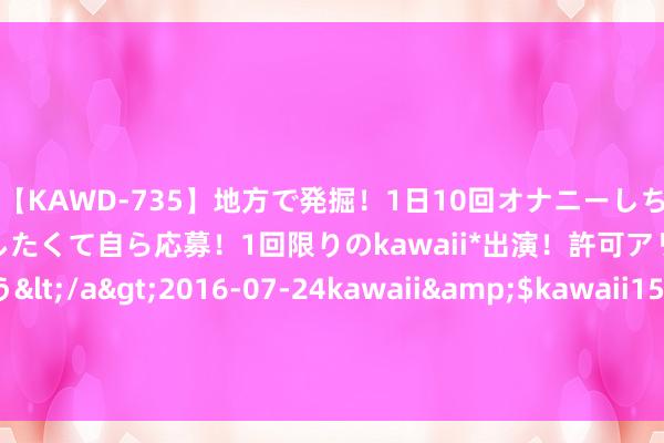 【KAWD-735】地方で発掘！1日10回オナニーしちゃう絶倫少女がセックスしたくて自ら応募！1回限りのkawaii*出演！許可アリAV発売 佐々木ゆう</a>2016-07-24kawaii&$kawaii151分钟 糖友应知：水肿不单是是劳累，它可能示意更深问题......