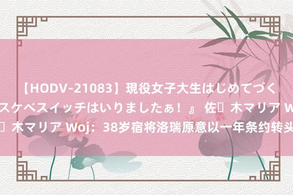 【HODV-21083】現役女子大生はじめてづくしのセックス 『私のドスケベスイッチはいりましたぁ！』 佐々木マリア Woj：38岁宿将洛瑞原意以一年条约转头76东谈主