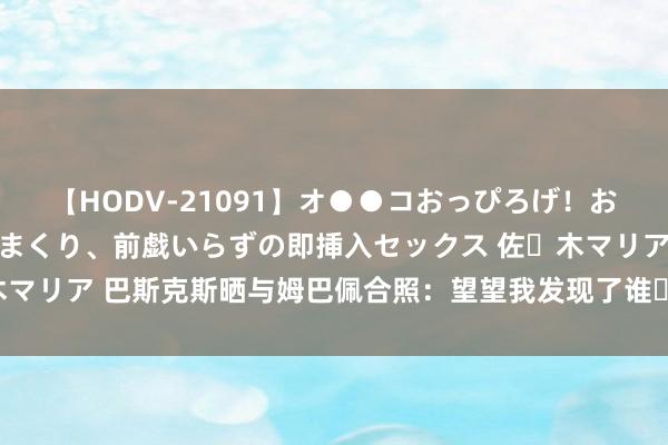 【HODV-21091】オ●●コおっぴろげ！お姉ちゃん 四六時中濡れまくり、前戯いらずの即挿入セックス 佐々木マリア 巴斯克斯晒与姆巴佩合照：望望我发现了谁✌? 宽容回家