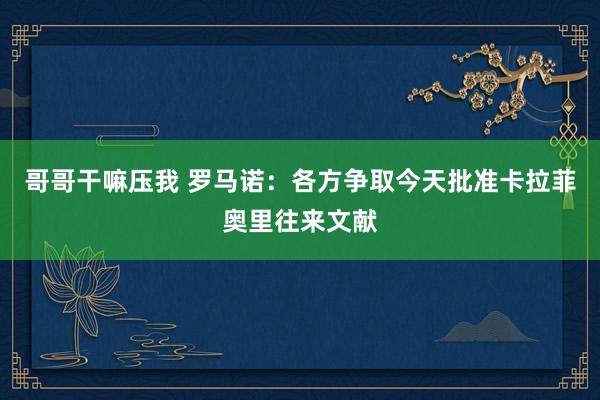 哥哥干嘛压我 罗马诺：各方争取今天批准卡拉菲奥里往来文献