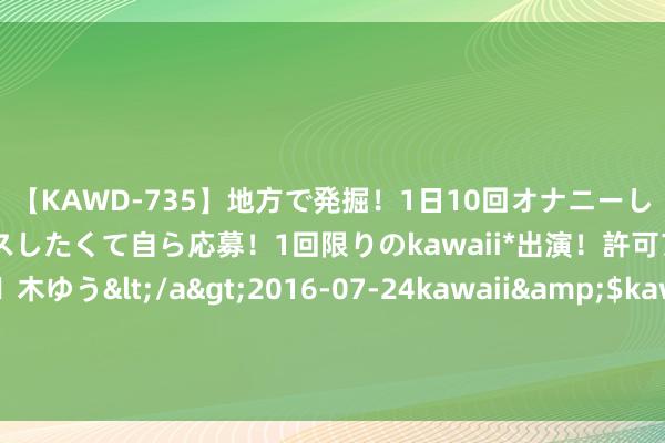 【KAWD-735】地方で発掘！1日10回オナニーしちゃう絶倫少女がセックスしたくて自ら応募！1回限りのkawaii*出演！許可アリAV発売 佐々木ゆう</a>2016-07-24kawaii&$kawaii151分钟 韩国足协主席：国度队内品级不雅念如故存在 强篡改体不应抹杀个性