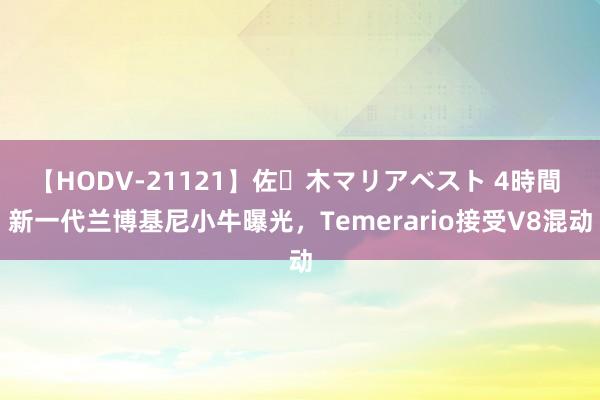 【HODV-21121】佐々木マリアベスト 4時間 新一代兰博基尼小牛曝光，Temerario接受V8混动