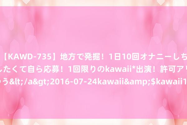 【KAWD-735】地方で発掘！1日10回オナニーしちゃう絶倫少女がセックスしたくて自ら応募！1回限りのkawaii*出演！許可アリAV発売 佐々木ゆう</a>2016-07-24kawaii&$kawaii151分钟 中国3nm刻蚀机厂商：三季度，完了零部件100%自主可控