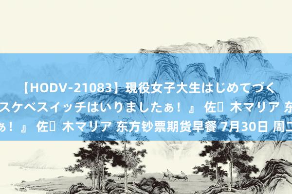 【HODV-21083】現役女子大生はじめてづくしのセックス 『私のドスケベスイッチはいりましたぁ！』 佐々木マリア 东方钞票期货早餐 7月30日 周二