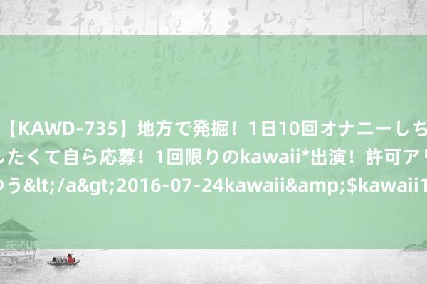 【KAWD-735】地方で発掘！1日10回オナニーしちゃう絶倫少女がセックスしたくて自ら応募！1回限りのkawaii*出演！許可アリAV発売 佐々木ゆう</a>2016-07-24kawaii&$kawaii151分钟 日本将坚捏2025财年基本预算盈余盘算推算