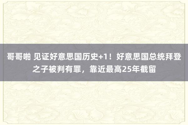 哥哥啪 见证好意思国历史+1！好意思国总统拜登之子被判有罪，靠近最高25年截留