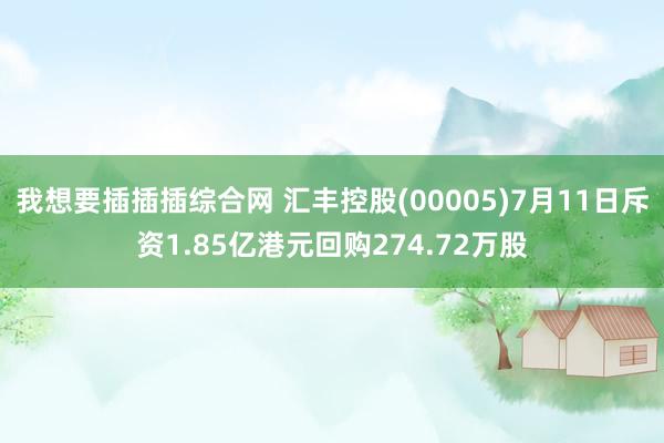 我想要插插插综合网 汇丰控股(00005)7月11日斥资1.85亿港元回购274.72万股