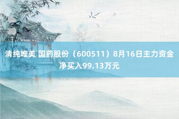 清纯唯美 国药股份（600511）8月16日主力资金净买入99.13万元