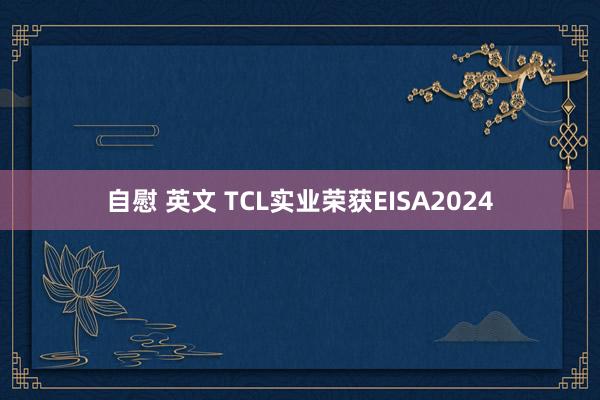 自慰 英文 TCL实业荣获EISA2024