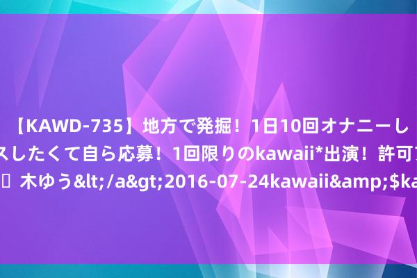 【KAWD-735】地方で発掘！1日10回オナニーしちゃう絶倫少女がセックスしたくて自ら応募！1回限りのkawaii*出演！許可アリAV発売 佐々木ゆう</a>2016-07-24kawaii&$kawaii151分钟 CBA最新音信！张大宇离开四川，刘传兴完成签约，任旭航试训福建