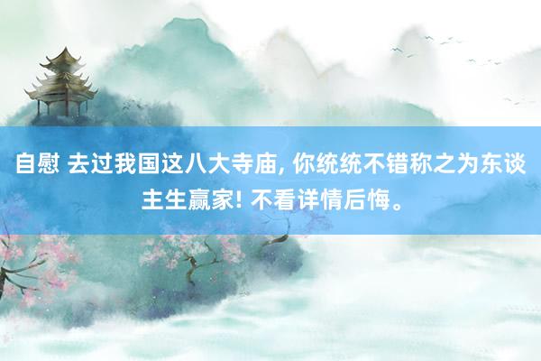 自慰 去过我国这八大寺庙， 你统统不错称之为东谈主生赢家! 不看详情后悔。