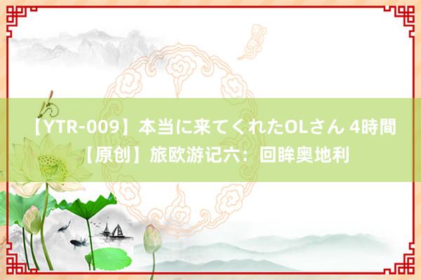 【YTR-009】本当に来てくれたOLさん 4時間 【原创】旅欧游记六：回眸奥地利