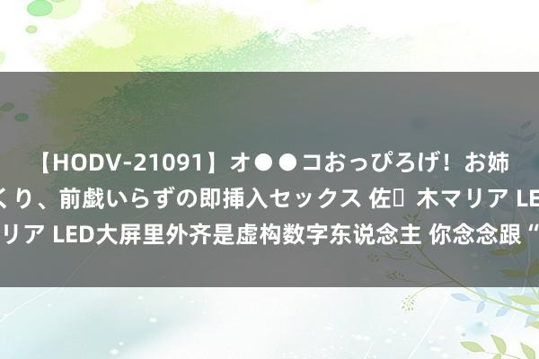 【HODV-21091】オ●●コおっぴろげ！お姉ちゃん 四六時中濡れまくり、前戯いらずの即挿入セックス 佐々木マリア LED大屏里外齐是虚构数字东说念主 你念念跟“她”如何互动呢？