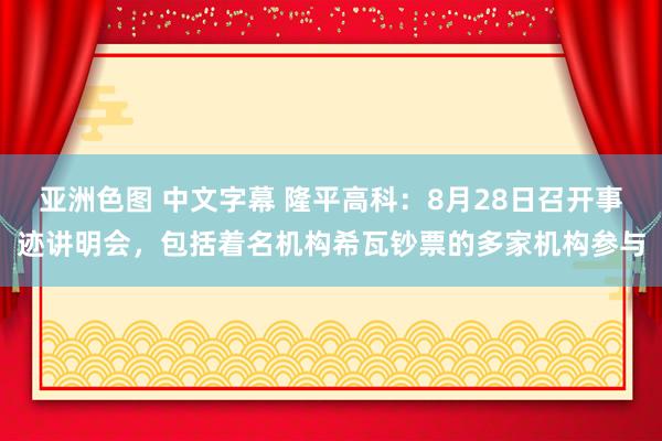 亚洲色图 中文字幕 隆平高科：8月28日召开事迹讲明会，包括着名机构希瓦钞票的多家机构参与