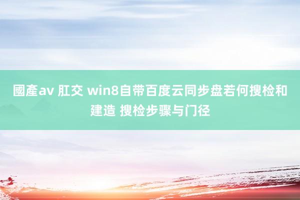 國產av 肛交 win8自带百度云同步盘若何搜检和建造 搜检步骤与门径