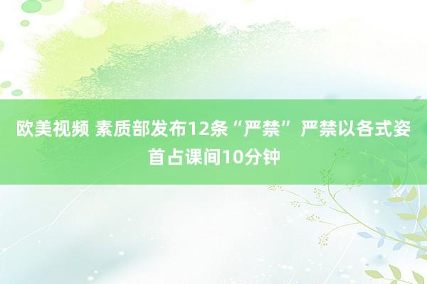 欧美视频 素质部发布12条“严禁” 严禁以各式姿首占课间10分钟