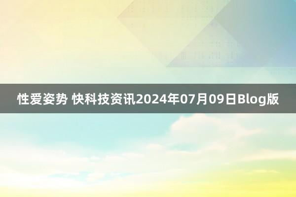 性爱姿势 快科技资讯2024年07月09日Blog版