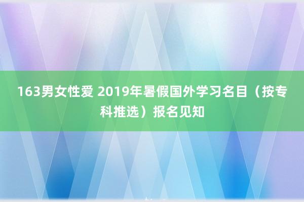 163男女性爱 2019年暑假国外学习名目（按专科推选）报名见知