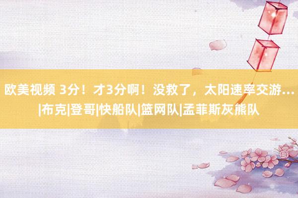 欧美视频 3分！才3分啊！没救了，太阳速率交游...|布克|登哥|快船队|篮网队|孟菲斯灰熊队