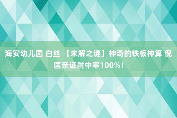 海安幼儿园 白丝 【未解之谜】神奇的铁板神算 倪匡亲证射中率100%！