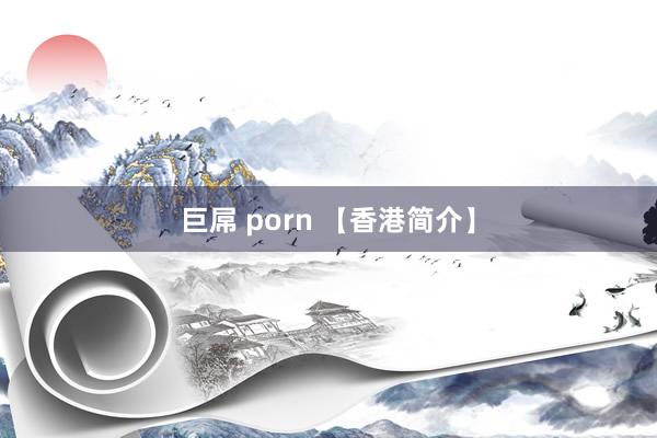 巨屌 porn 【香港简介】