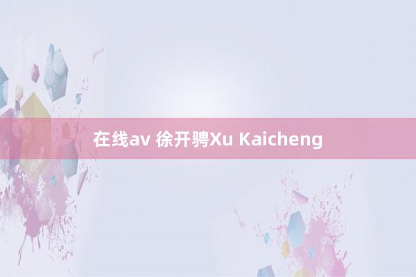 在线av 徐开骋Xu Kaicheng